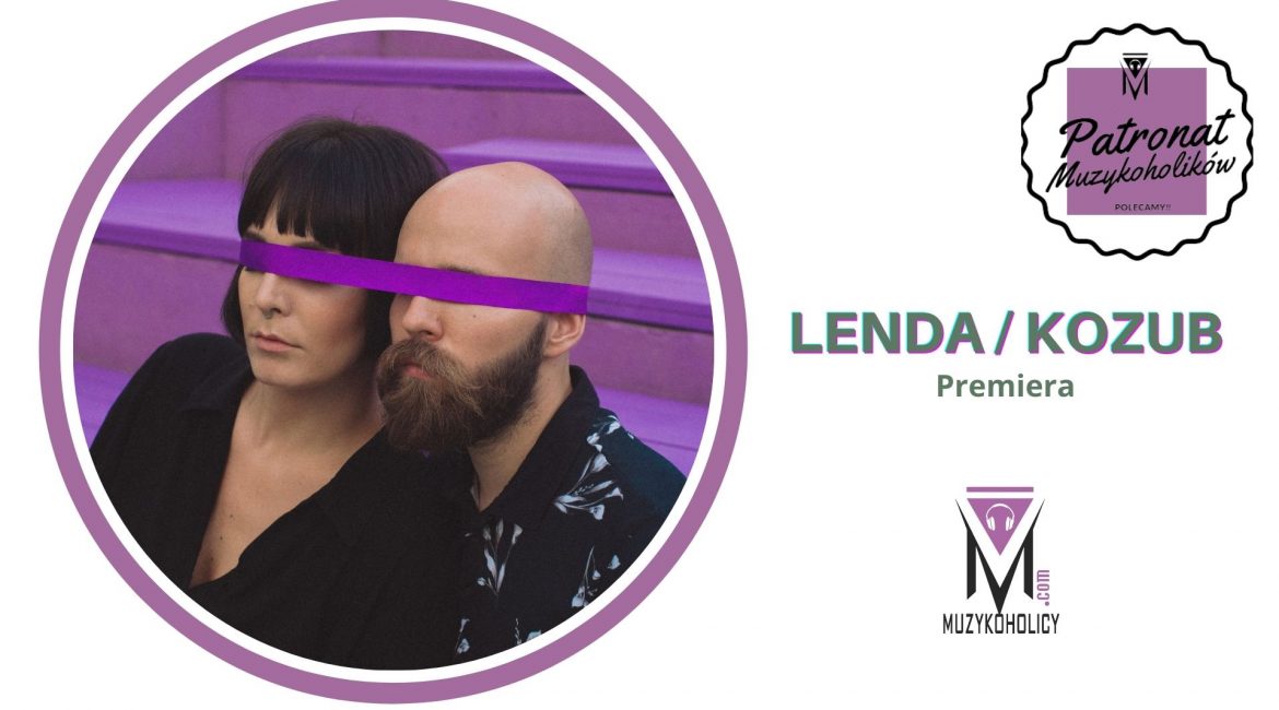 LENDA/KOZUB premiera piosenki "Głupia"