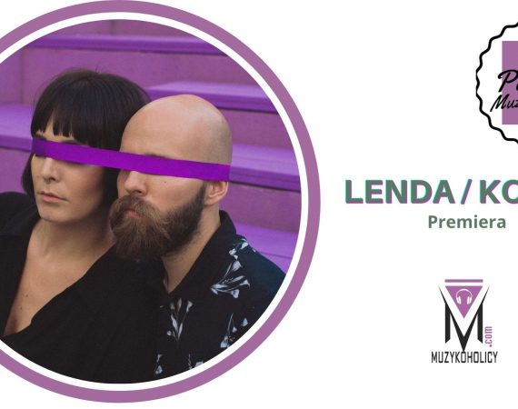 LENDA/KOZUB premiera piosenki "Głupia"