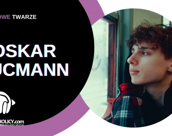 NOWE TWARZE | Oskar Kucmann